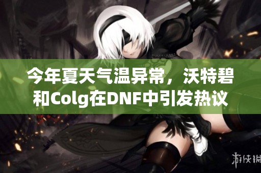 今年夏天气温异常，沃特碧和Colg在DNF中引发热议