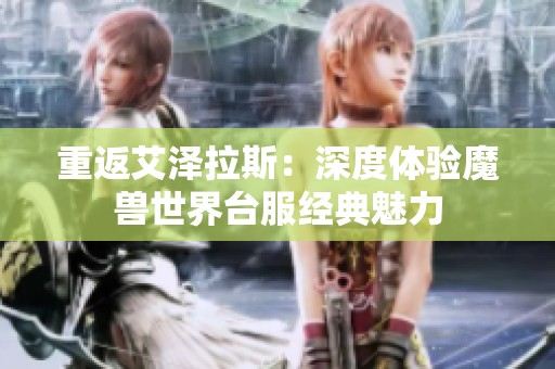 重返艾泽拉斯：深度体验魔兽世界台服经典魅力