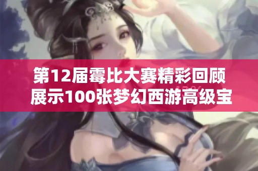 第12届霉比大赛精彩回顾 展示100张梦幻西游高级宝图