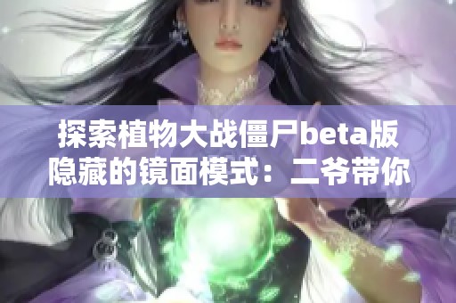 探索植物大战僵尸beta版隐藏的镜面模式：二爷带你闯新关卡
