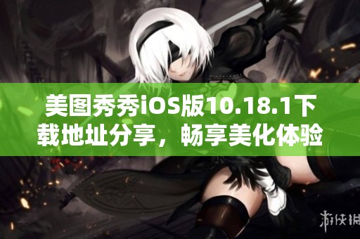 美图秀秀iOS版10.18.1下载地址分享，畅享美化体验