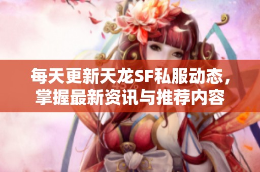 每天更新天龙SF私服动态，掌握最新资讯与推荐内容