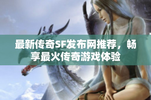 最新传奇SF发布网推荐，畅享最火传奇游戏体验