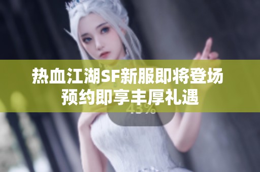 热血江湖SF新服即将登场 预约即享丰厚礼遇