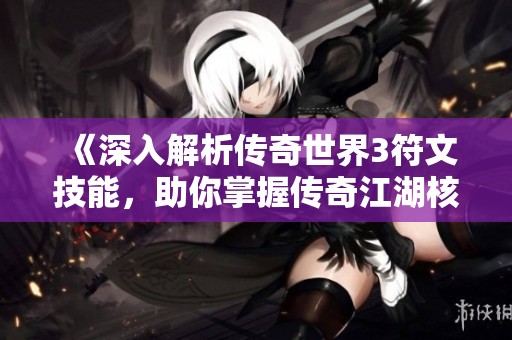 《深入解析传奇世界3符文技能，助你掌握传奇江湖核心玩法》