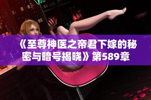 《至尊神医之帝君下嫁的秘密与暗号揭晓》第589章