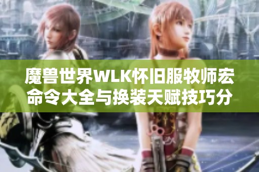 魔兽世界WLK怀旧服牧师宏命令大全与换装天赋技巧分享
