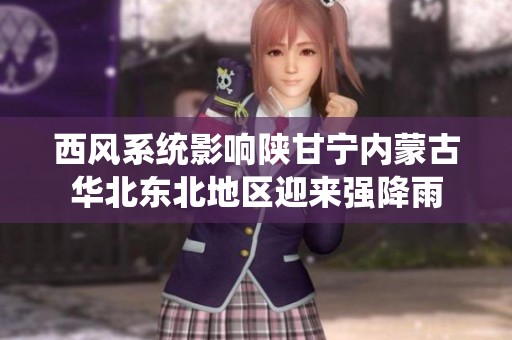 西风系统影响陕甘宁内蒙古华北东北地区迎来强降雨
