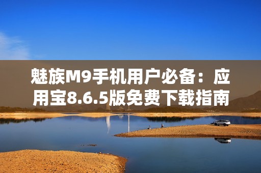 魅族M9手机用户必备：应用宝8.6.5版免费下载指南