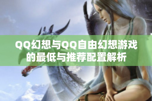 QQ幻想与QQ自由幻想游戏的最低与推荐配置解析