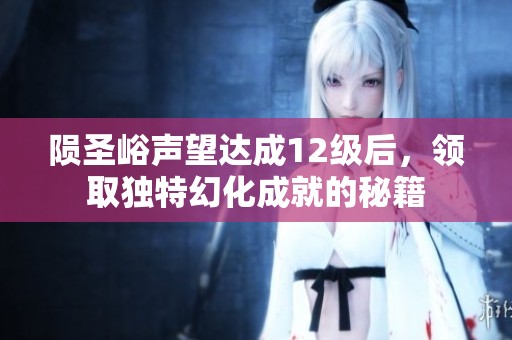 陨圣峪声望达成12级后，领取独特幻化成就的秘籍