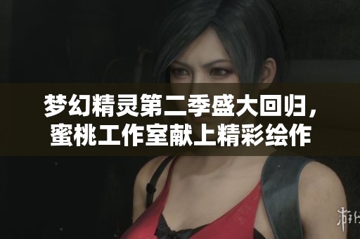 梦幻精灵第二季盛大回归，蜜桃工作室献上精彩绘作