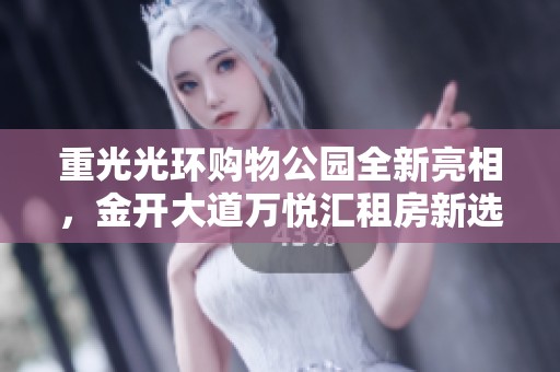 重光光环购物公园全新亮相，金开大道万悦汇租房新选择！