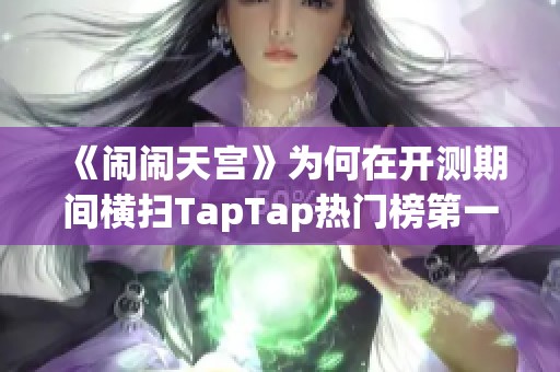 《闹闹天宫》为何在开测期间横扫TapTap热门榜第一？揭秘其成功秘诀