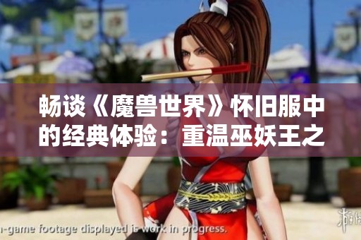 畅谈《魔兽世界》怀旧服中的经典体验：重温巫妖王之怒的魅力