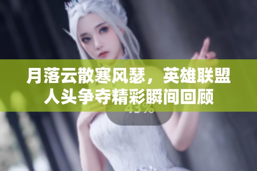 月落云散寒风瑟，英雄联盟人头争夺精彩瞬间回顾