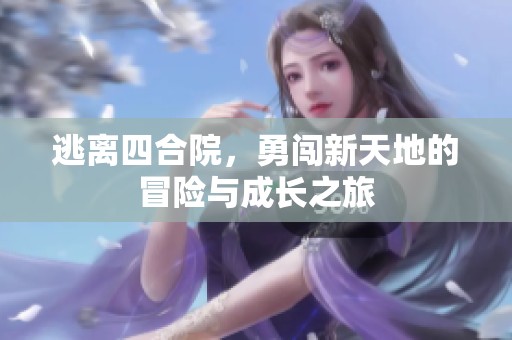 逃离四合院，勇闯新天地的冒险与成长之旅