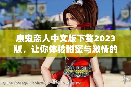 魔鬼恋人中文版下载2023版，让你体验甜蜜与激情的恋爱游戏