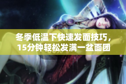 冬季低温下快速发面技巧，15分钟轻松发满一盆面团