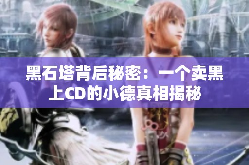 黑石塔背后秘密：一个卖黑上CD的小德真相揭秘