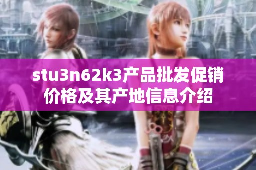stu3n62k3产品批发促销价格及其产地信息介绍