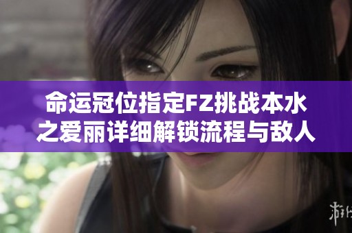 命运冠位指定FZ挑战本水之爱丽详细解锁流程与敌人解析