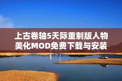 上古卷轴5天际重制版人物美化MOD免费下载与安装攻略