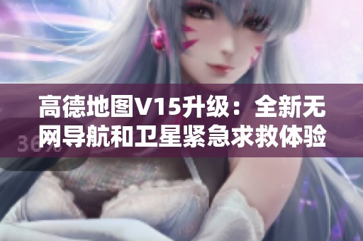 高德地图V15升级：全新无网导航和卫星紧急求救体验揭秘