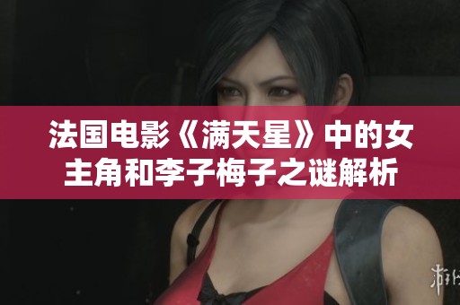 法国电影《满天星》中的女主角和李子梅子之谜解析