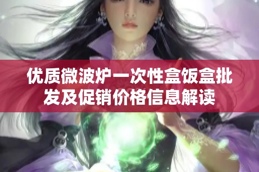 优质微波炉一次性盒饭盒批发及促销价格信息解读