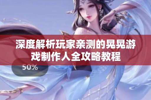 深度解析玩家亲测的晃晃游戏制作人全攻略教程