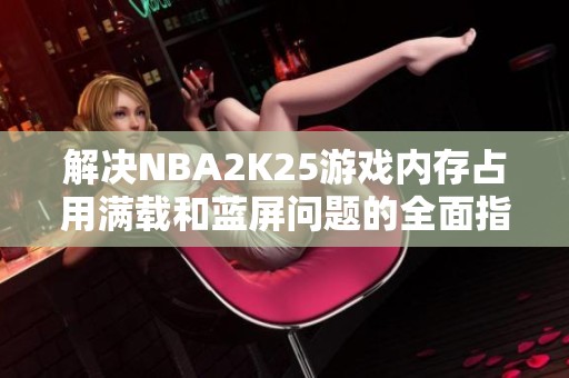 解决NBA2K25游戏内存占用满载和蓝屏问题的全面指南