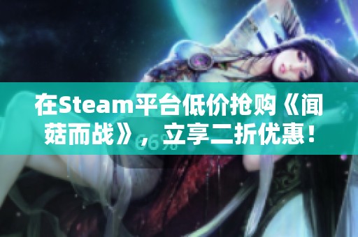 在Steam平台低价抢购《闻菇而战》，立享二折优惠！