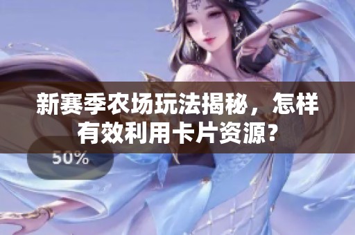 新赛季农场玩法揭秘，怎样有效利用卡片资源？