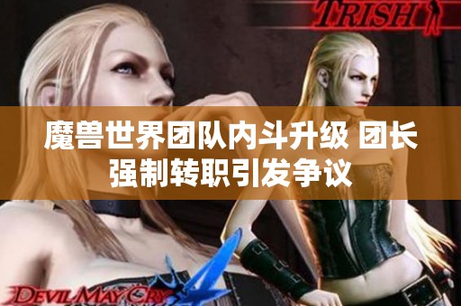 魔兽世界团队内斗升级 团长强制转职引发争议