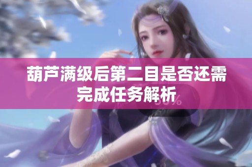 葫芦满级后第二目是否还需完成任务解析