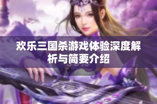 欢乐三国杀游戏体验深度解析与简要介绍