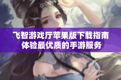 飞智游戏厅苹果版下载指南 体验最优质的手游服务