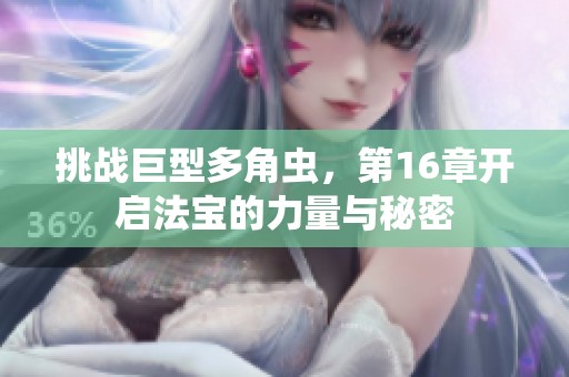 挑战巨型多角虫，第16章开启法宝的力量与秘密