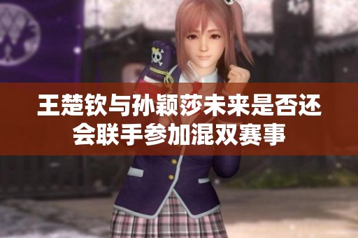 王楚钦与孙颖莎未来是否还会联手参加混双赛事