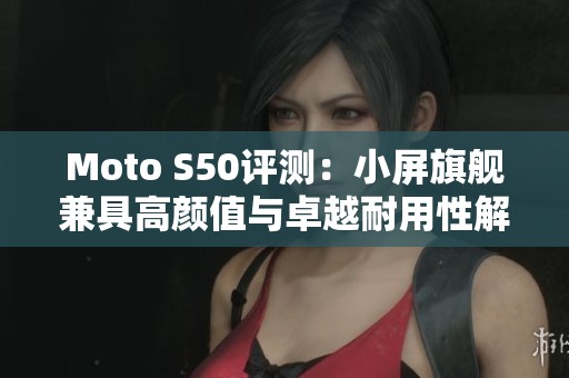 Moto S50评测：小屏旗舰兼具高颜值与卓越耐用性解析