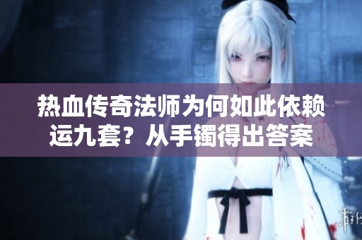 热血传奇法师为何如此依赖运九套？从手镯得出答案