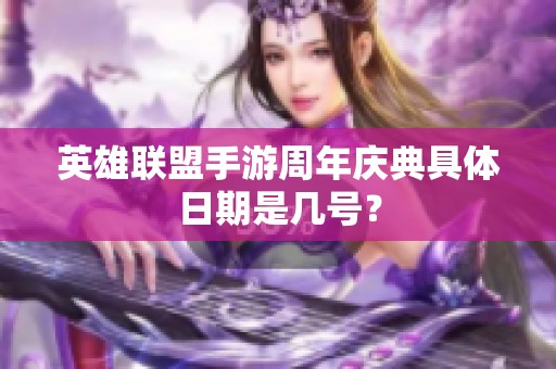 英雄联盟手游周年庆典具体日期是几号？