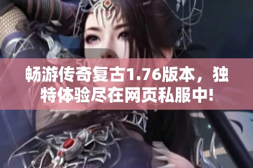 畅游传奇复古1.76版本，独特体验尽在网页私服中!