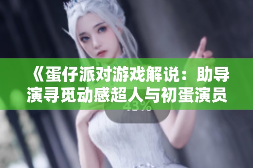 《蛋仔派对游戏解说：助导演寻觅动感超人与初蛋演员》