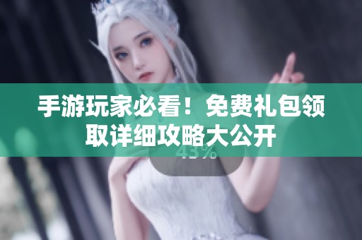 手游玩家必看！免费礼包领取详细攻略大公开