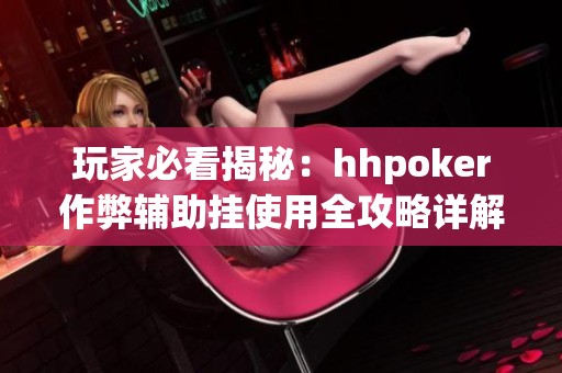 玩家必看揭秘：hhpoker作弊辅助挂使用全攻略详解