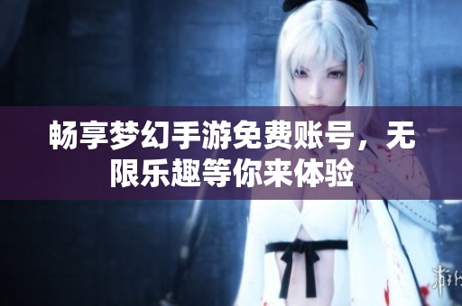 畅享梦幻手游免费账号，无限乐趣等你来体验