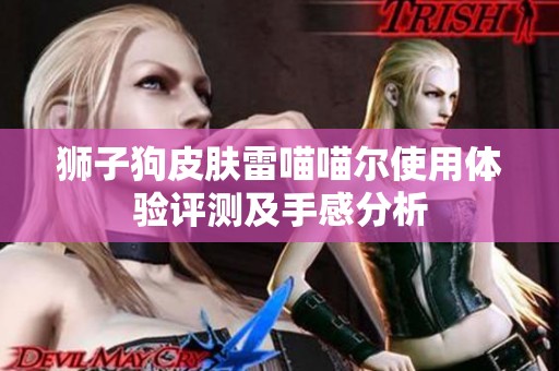 狮子狗皮肤雷喵喵尔使用体验评测及手感分析
