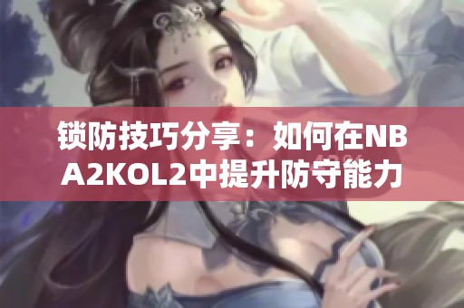 锁防技巧分享：如何在NBA2KOL2中提升防守能力